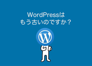 WordPressはもう古い？